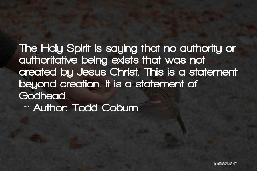 Todd Coburn Quotes: The Holy Spirit Is Saying That No Authority Or Authoritative Being Exists That Was Not Created By Jesus Christ. This