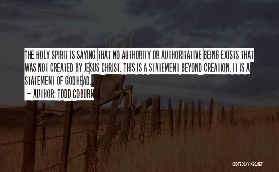 Todd Coburn Quotes: The Holy Spirit Is Saying That No Authority Or Authoritative Being Exists That Was Not Created By Jesus Christ. This