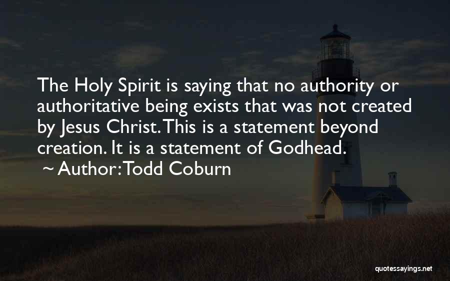 Todd Coburn Quotes: The Holy Spirit Is Saying That No Authority Or Authoritative Being Exists That Was Not Created By Jesus Christ. This