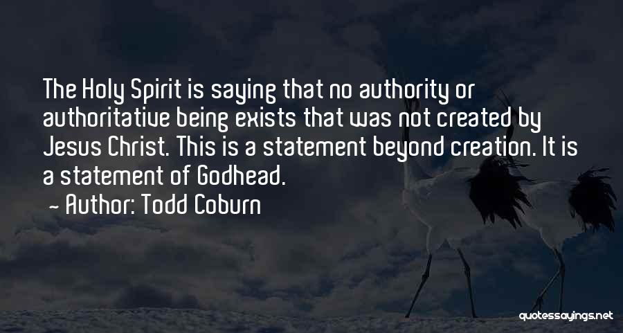 Todd Coburn Quotes: The Holy Spirit Is Saying That No Authority Or Authoritative Being Exists That Was Not Created By Jesus Christ. This