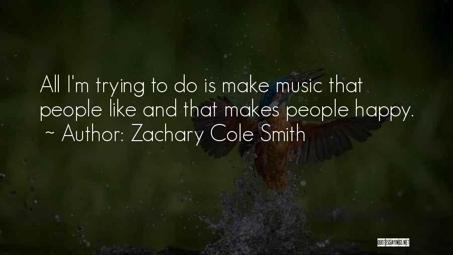 Zachary Cole Smith Quotes: All I'm Trying To Do Is Make Music That People Like And That Makes People Happy.