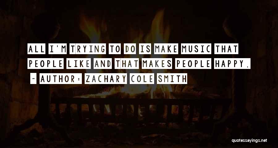 Zachary Cole Smith Quotes: All I'm Trying To Do Is Make Music That People Like And That Makes People Happy.