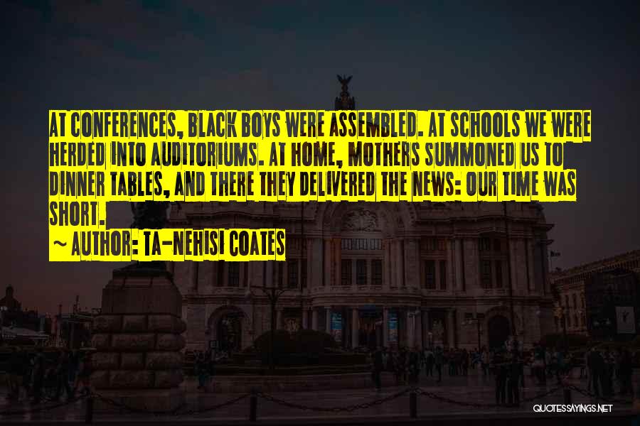 Ta-Nehisi Coates Quotes: At Conferences, Black Boys Were Assembled. At Schools We Were Herded Into Auditoriums. At Home, Mothers Summoned Us To Dinner