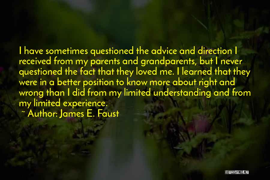 James E. Faust Quotes: I Have Sometimes Questioned The Advice And Direction I Received From My Parents And Grandparents, But I Never Questioned The