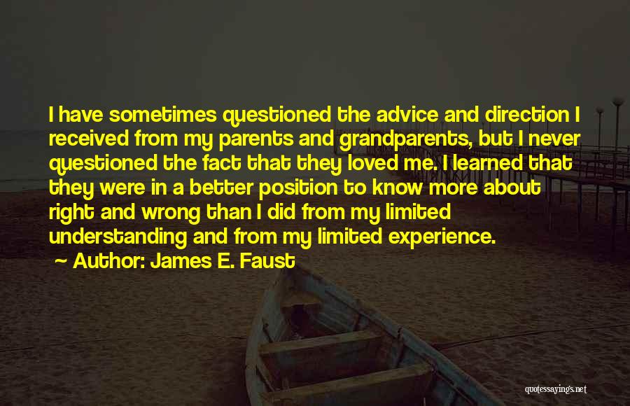 James E. Faust Quotes: I Have Sometimes Questioned The Advice And Direction I Received From My Parents And Grandparents, But I Never Questioned The