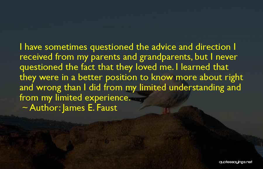 James E. Faust Quotes: I Have Sometimes Questioned The Advice And Direction I Received From My Parents And Grandparents, But I Never Questioned The