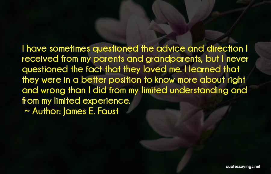 James E. Faust Quotes: I Have Sometimes Questioned The Advice And Direction I Received From My Parents And Grandparents, But I Never Questioned The