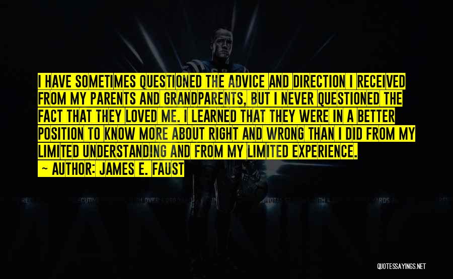 James E. Faust Quotes: I Have Sometimes Questioned The Advice And Direction I Received From My Parents And Grandparents, But I Never Questioned The