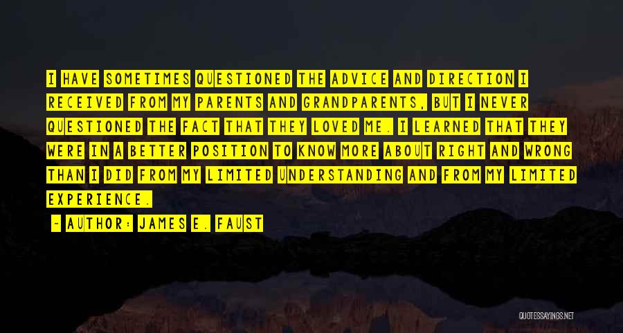 James E. Faust Quotes: I Have Sometimes Questioned The Advice And Direction I Received From My Parents And Grandparents, But I Never Questioned The