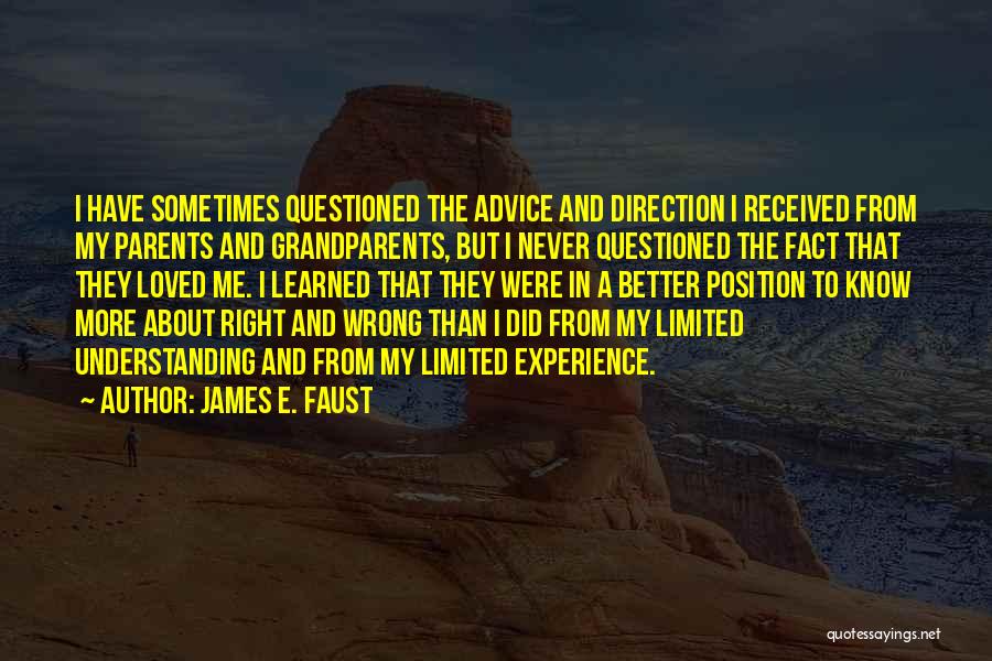 James E. Faust Quotes: I Have Sometimes Questioned The Advice And Direction I Received From My Parents And Grandparents, But I Never Questioned The