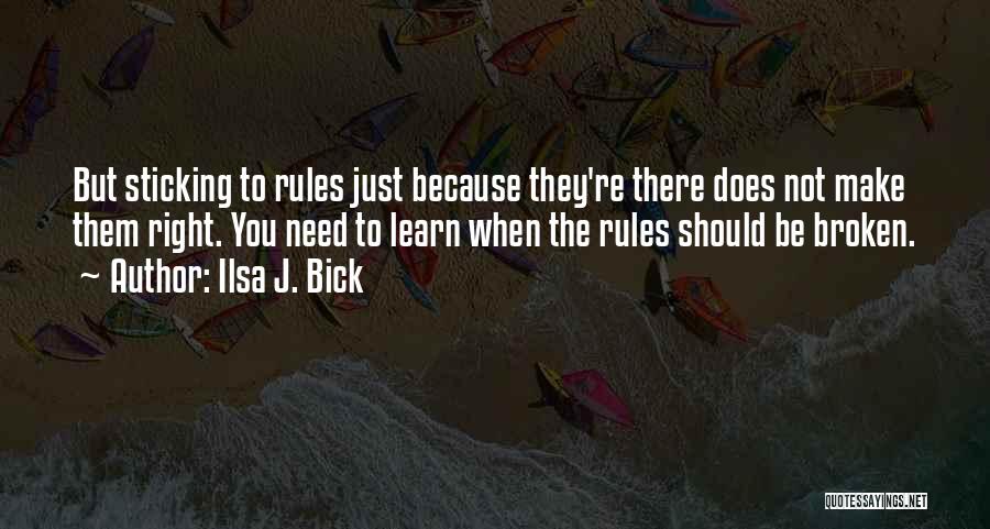 Ilsa J. Bick Quotes: But Sticking To Rules Just Because They're There Does Not Make Them Right. You Need To Learn When The Rules