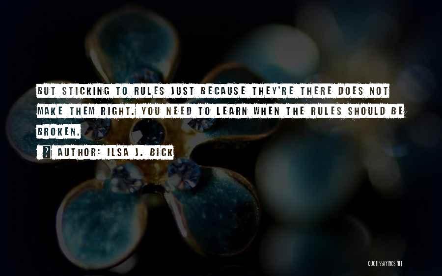 Ilsa J. Bick Quotes: But Sticking To Rules Just Because They're There Does Not Make Them Right. You Need To Learn When The Rules