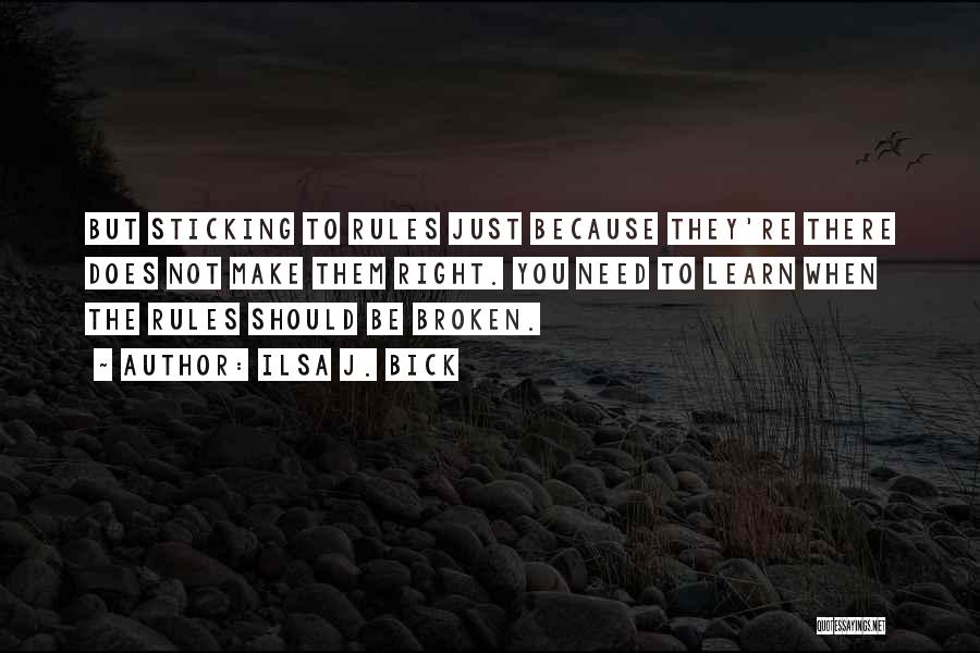 Ilsa J. Bick Quotes: But Sticking To Rules Just Because They're There Does Not Make Them Right. You Need To Learn When The Rules