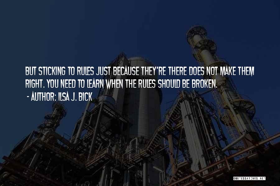 Ilsa J. Bick Quotes: But Sticking To Rules Just Because They're There Does Not Make Them Right. You Need To Learn When The Rules