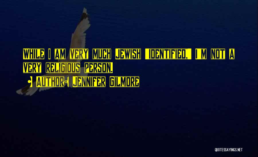 Jennifer Gilmore Quotes: While I Am Very Much Jewish 'identified,' I'm Not A Very Religious Person.