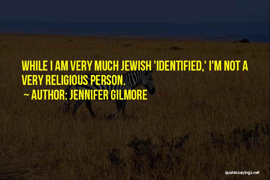 Jennifer Gilmore Quotes: While I Am Very Much Jewish 'identified,' I'm Not A Very Religious Person.