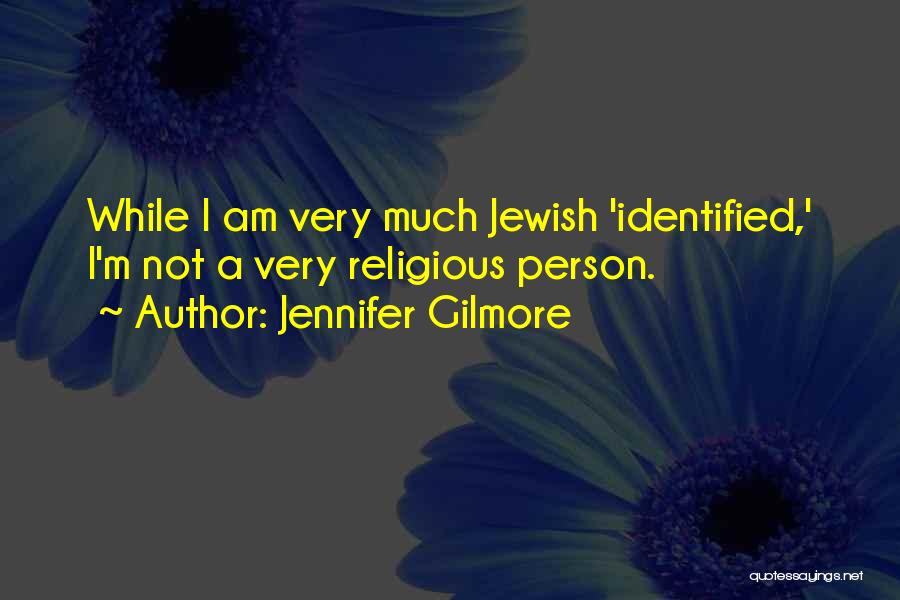 Jennifer Gilmore Quotes: While I Am Very Much Jewish 'identified,' I'm Not A Very Religious Person.