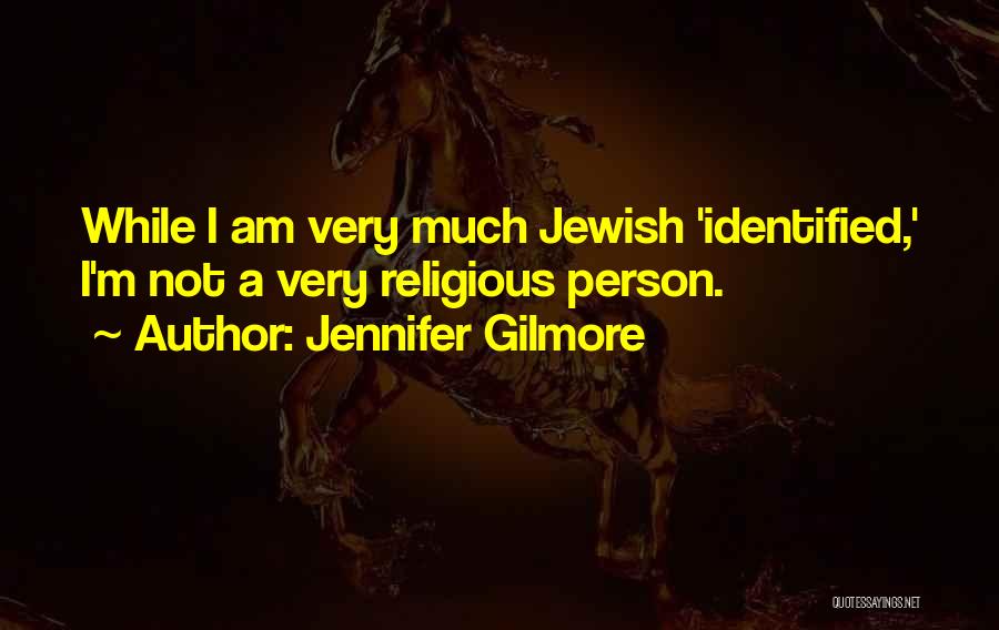 Jennifer Gilmore Quotes: While I Am Very Much Jewish 'identified,' I'm Not A Very Religious Person.