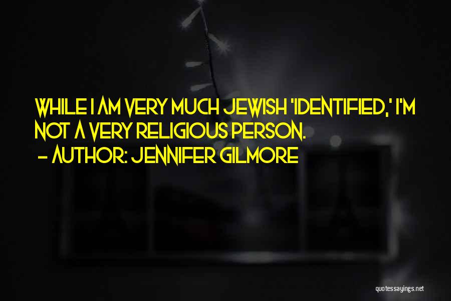 Jennifer Gilmore Quotes: While I Am Very Much Jewish 'identified,' I'm Not A Very Religious Person.
