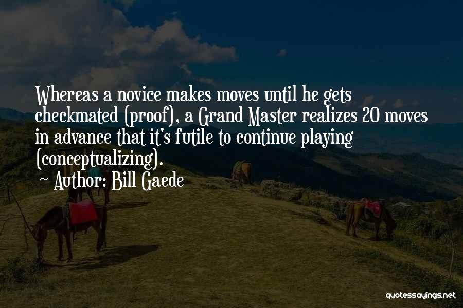 Bill Gaede Quotes: Whereas A Novice Makes Moves Until He Gets Checkmated (proof), A Grand Master Realizes 20 Moves In Advance That It's