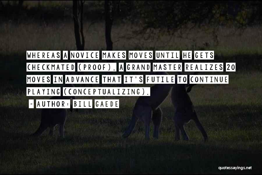 Bill Gaede Quotes: Whereas A Novice Makes Moves Until He Gets Checkmated (proof), A Grand Master Realizes 20 Moves In Advance That It's