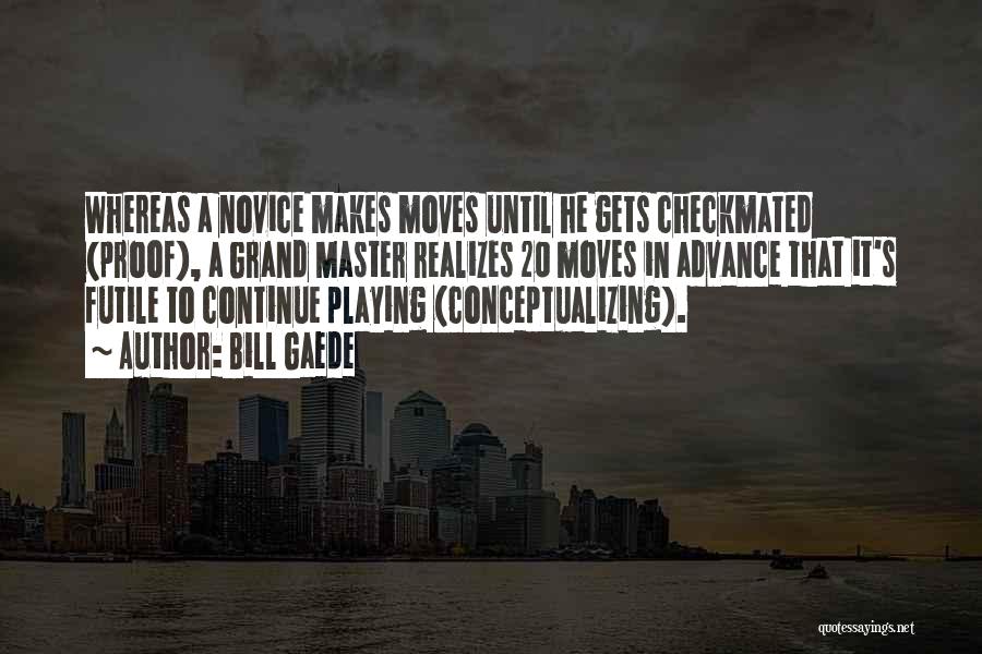 Bill Gaede Quotes: Whereas A Novice Makes Moves Until He Gets Checkmated (proof), A Grand Master Realizes 20 Moves In Advance That It's