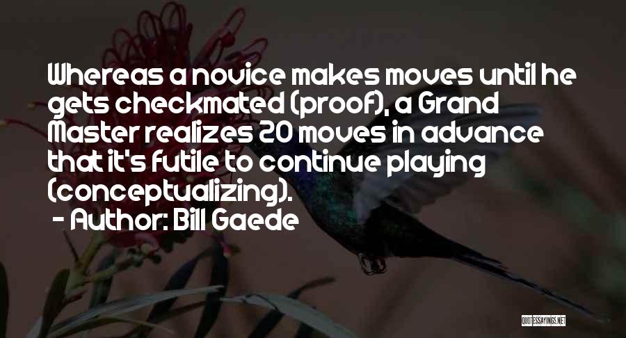 Bill Gaede Quotes: Whereas A Novice Makes Moves Until He Gets Checkmated (proof), A Grand Master Realizes 20 Moves In Advance That It's