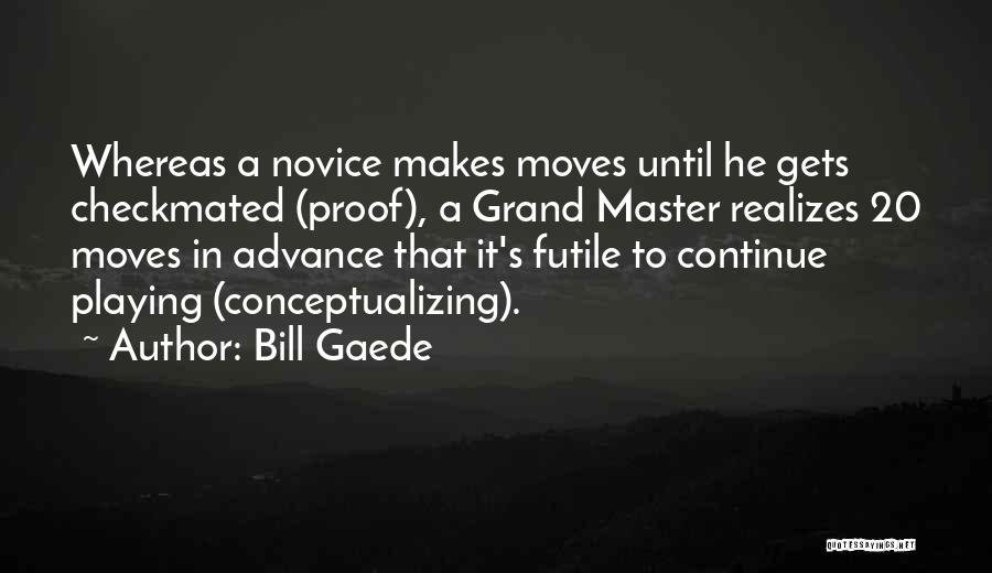 Bill Gaede Quotes: Whereas A Novice Makes Moves Until He Gets Checkmated (proof), A Grand Master Realizes 20 Moves In Advance That It's