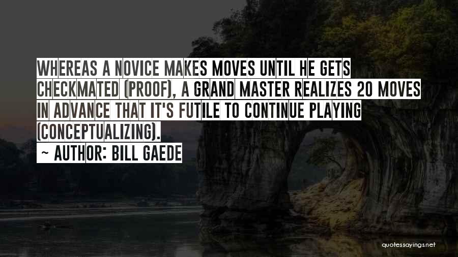 Bill Gaede Quotes: Whereas A Novice Makes Moves Until He Gets Checkmated (proof), A Grand Master Realizes 20 Moves In Advance That It's