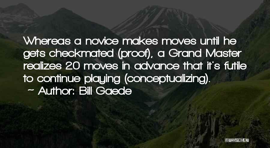 Bill Gaede Quotes: Whereas A Novice Makes Moves Until He Gets Checkmated (proof), A Grand Master Realizes 20 Moves In Advance That It's