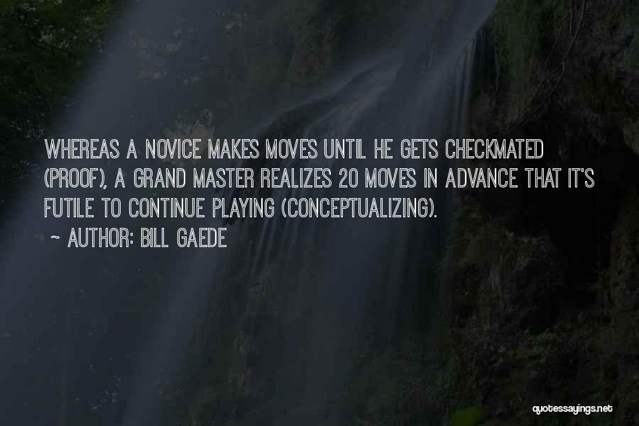 Bill Gaede Quotes: Whereas A Novice Makes Moves Until He Gets Checkmated (proof), A Grand Master Realizes 20 Moves In Advance That It's