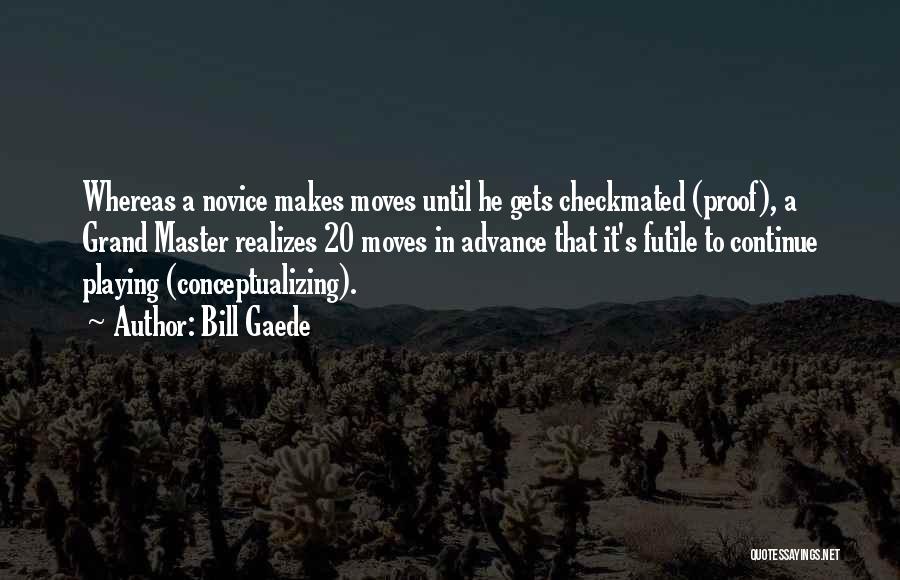 Bill Gaede Quotes: Whereas A Novice Makes Moves Until He Gets Checkmated (proof), A Grand Master Realizes 20 Moves In Advance That It's