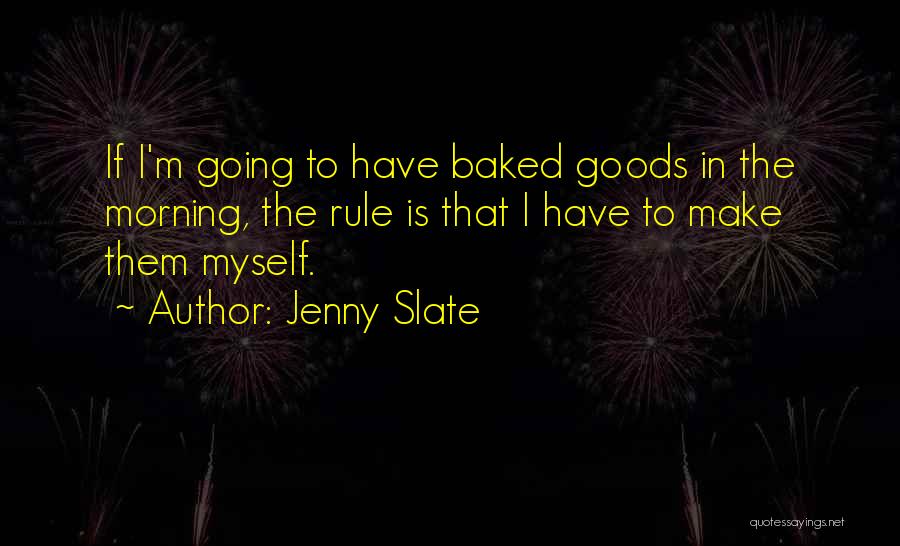 Jenny Slate Quotes: If I'm Going To Have Baked Goods In The Morning, The Rule Is That I Have To Make Them Myself.