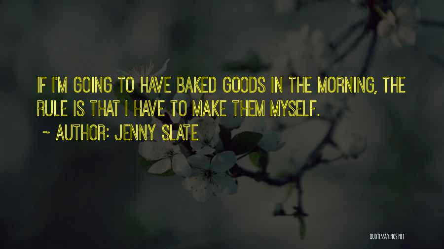 Jenny Slate Quotes: If I'm Going To Have Baked Goods In The Morning, The Rule Is That I Have To Make Them Myself.