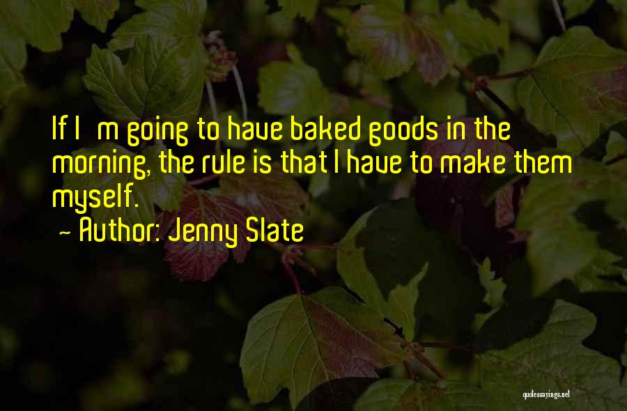 Jenny Slate Quotes: If I'm Going To Have Baked Goods In The Morning, The Rule Is That I Have To Make Them Myself.