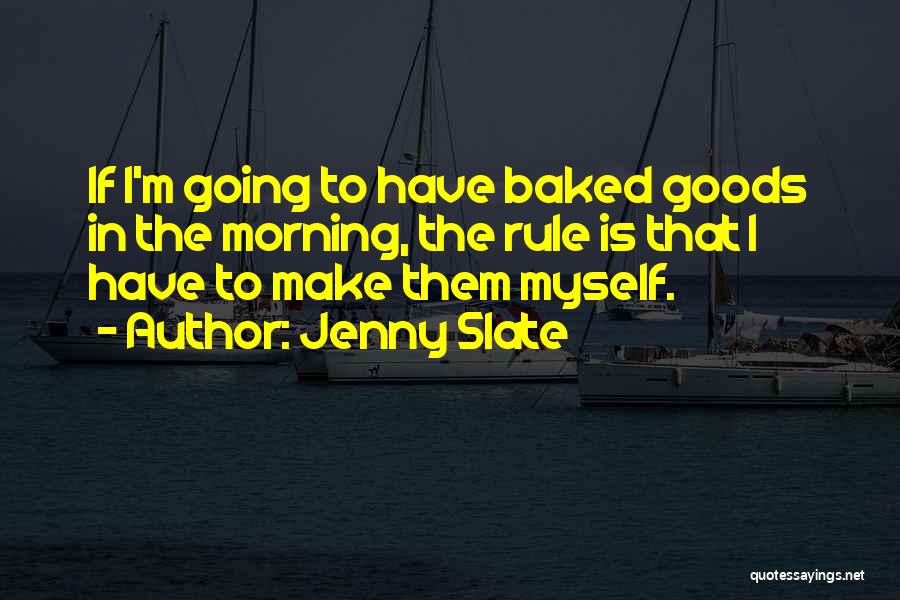 Jenny Slate Quotes: If I'm Going To Have Baked Goods In The Morning, The Rule Is That I Have To Make Them Myself.