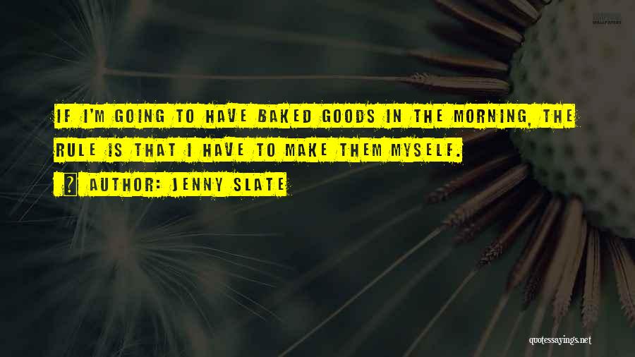 Jenny Slate Quotes: If I'm Going To Have Baked Goods In The Morning, The Rule Is That I Have To Make Them Myself.