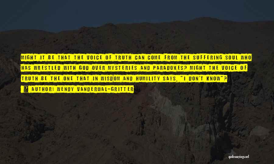 Wendy Vanderwal-Gritter Quotes: Might It Be That The Voice Of Truth Can Come From The Suffering Soul Who Has Wrestled With God Over