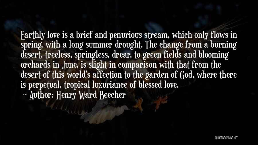 Henry Ward Beecher Quotes: Earthly Love Is A Brief And Penurious Stream, Which Only Flows In Spring, With A Long Summer Drought. The Change