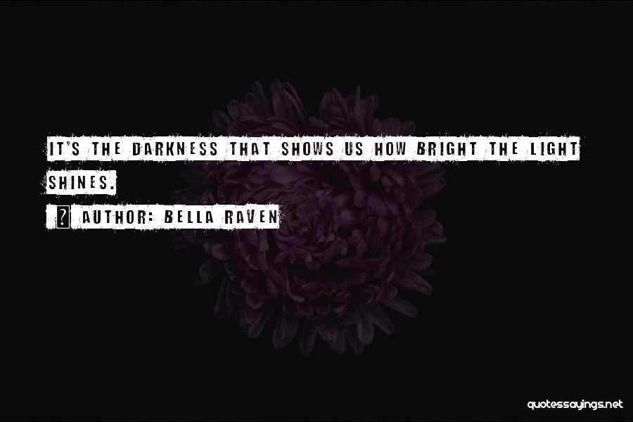 Bella Raven Quotes: It's The Darkness That Shows Us How Bright The Light Shines.