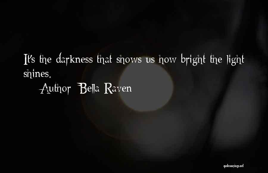 Bella Raven Quotes: It's The Darkness That Shows Us How Bright The Light Shines.