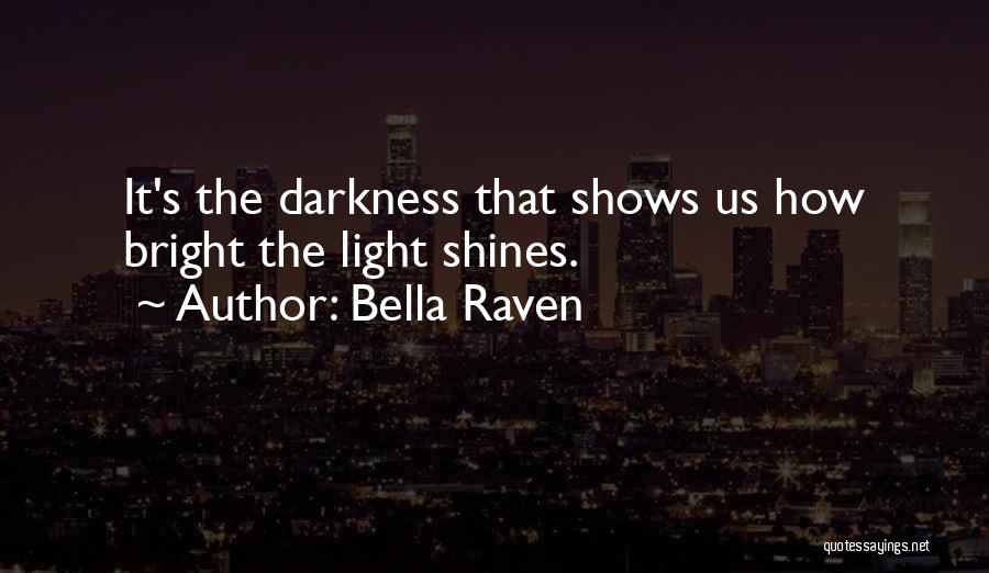 Bella Raven Quotes: It's The Darkness That Shows Us How Bright The Light Shines.