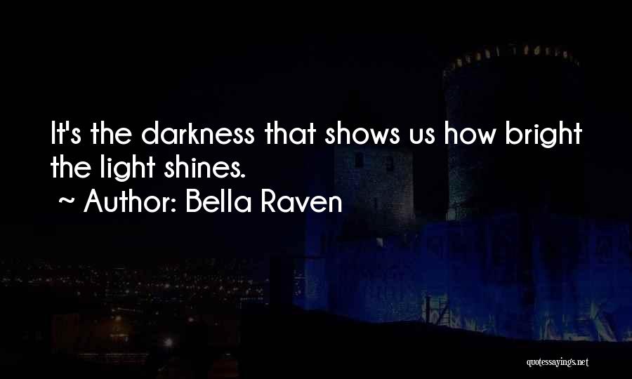 Bella Raven Quotes: It's The Darkness That Shows Us How Bright The Light Shines.