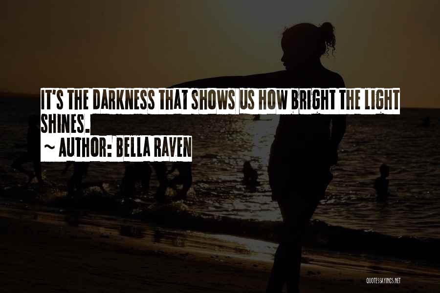 Bella Raven Quotes: It's The Darkness That Shows Us How Bright The Light Shines.