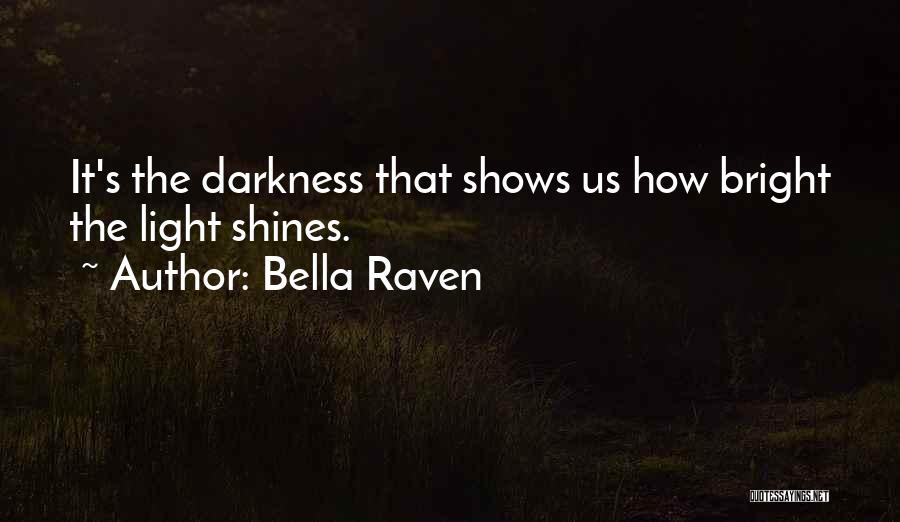 Bella Raven Quotes: It's The Darkness That Shows Us How Bright The Light Shines.