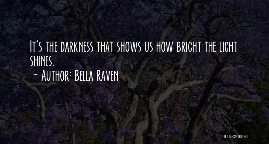 Bella Raven Quotes: It's The Darkness That Shows Us How Bright The Light Shines.