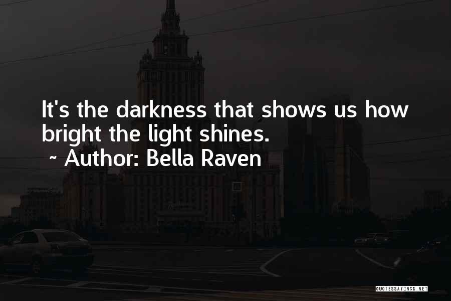 Bella Raven Quotes: It's The Darkness That Shows Us How Bright The Light Shines.