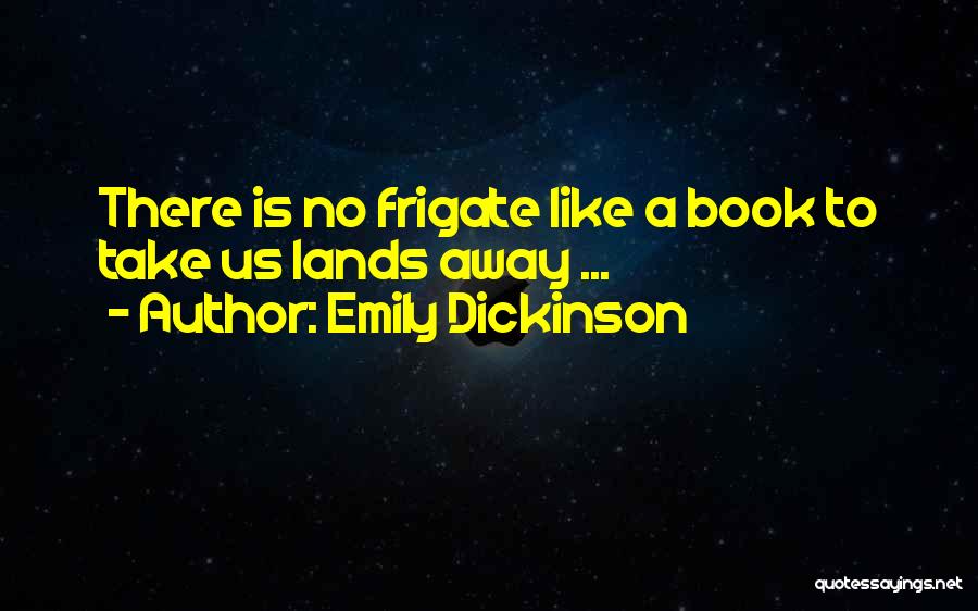 Emily Dickinson Quotes: There Is No Frigate Like A Book To Take Us Lands Away ...