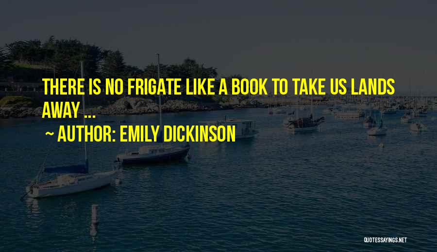 Emily Dickinson Quotes: There Is No Frigate Like A Book To Take Us Lands Away ...