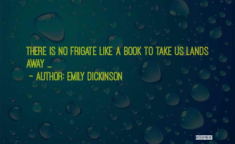 Emily Dickinson Quotes: There Is No Frigate Like A Book To Take Us Lands Away ...